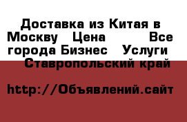 Доставка из Китая в Москву › Цена ­ 100 - Все города Бизнес » Услуги   . Ставропольский край